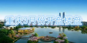 重慶3月份開盤樓盤